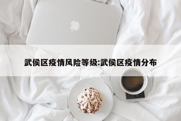 武侯区疫情风险等级:武侯区疫情分布