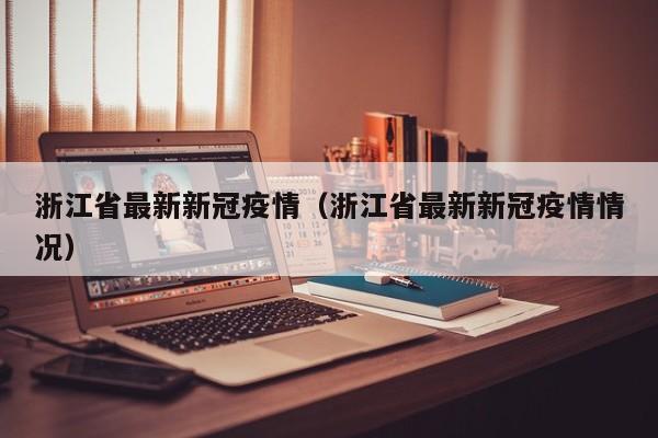 浙江省最新新冠疫情(浙江省最新新冠疫情情况)