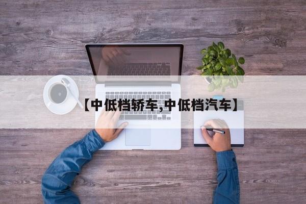 【中低档轿车,中低档汽车】
