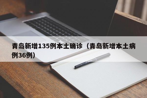青岛新增135例本土确诊(青岛新增本土病例36例)