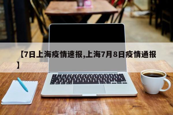 【7日上海疫情速报,上海7月8日疫情通报】
