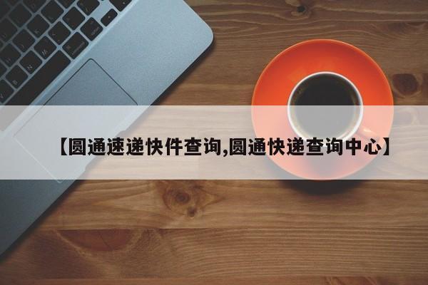 【圆通速递快件查询,圆通快递查询中心】