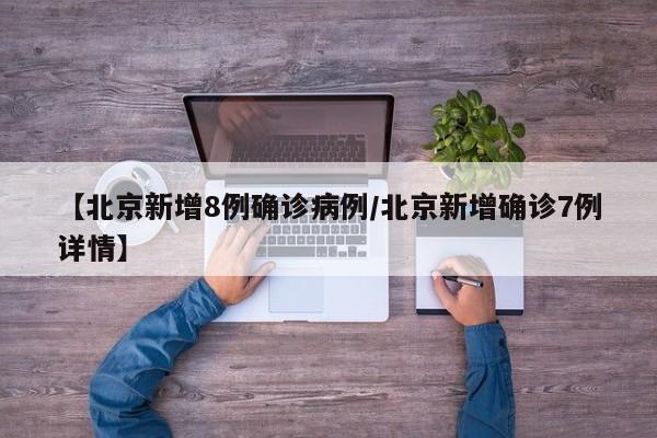 【北京新增8例确诊病例/北京新增确诊7例详情】