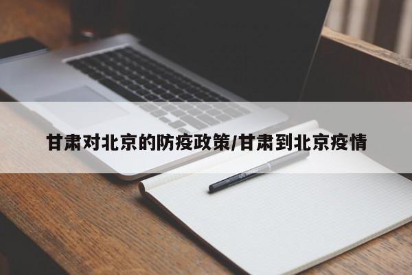 甘肃对北京的防疫政策/甘肃到北京疫情