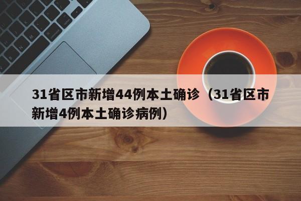 31省区市新增44例本土确诊(31省区市新增4例本土确诊病例)