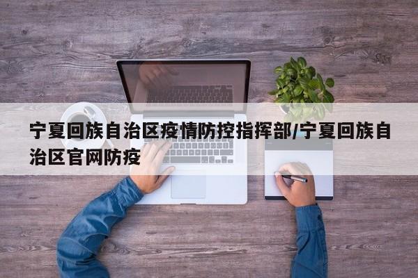 宁夏回族自治区疫情防控指挥部/宁夏回族自治区官网防疫
