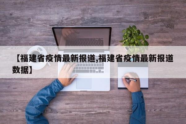【福建省疫情最新报道,福建省疫情最新报道数据】