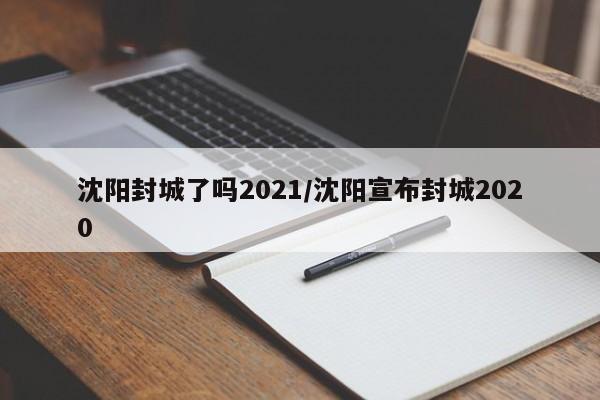 沈阳封城了吗2021/沈阳宣布封城2020