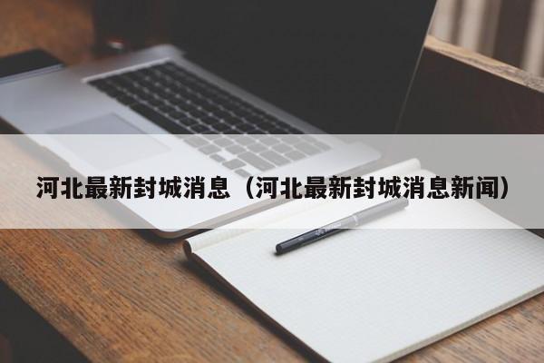 河北最新封城消息(河北最新封城消息新闻)