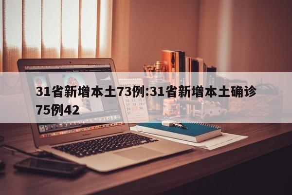 31省新增本土73例:31省新增本土确诊75例42