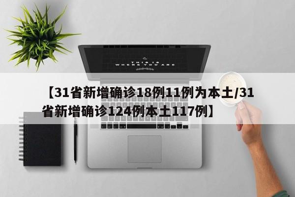 【31省新增确诊18例11例为本土/31省新增确诊124例本土117例】