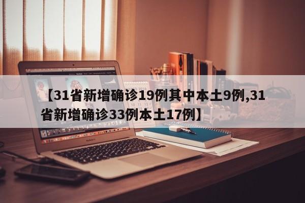 【31省新增确诊19例其中本土9例,31省新增确诊33例本土17例】