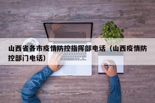 山西省各市疫情防控指挥部电话(山西疫情防控部门电话)