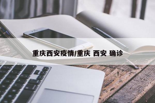 重庆西安疫情/重庆 西安 确诊
