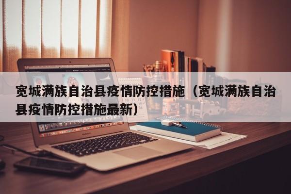 宽城满族自治县疫情防控措施(宽城满族自治县疫情防控措施最新)