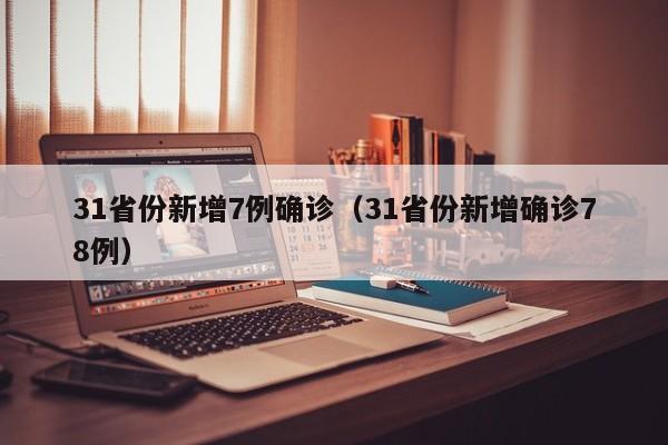31省份新增7例确诊(31省份新增确诊78例)