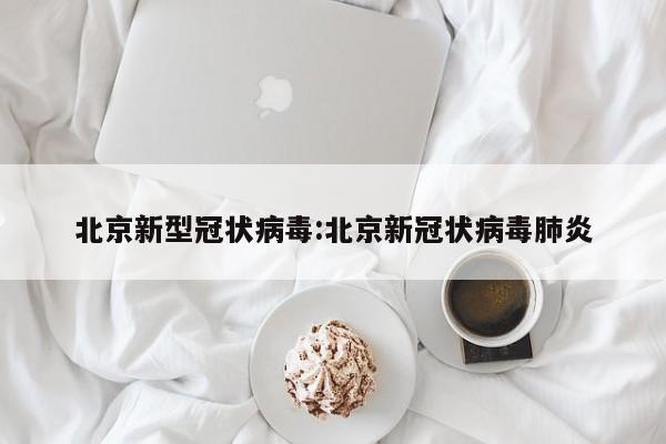 北京新型冠状病毒:北京新冠状病毒肺炎