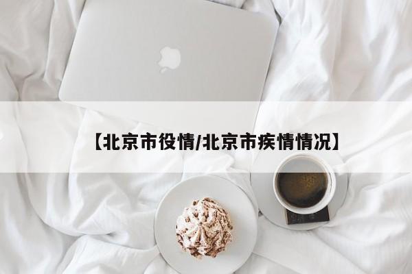【北京市役情/北京市疾情情况】