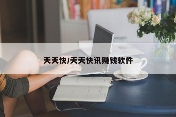 天天快/天天快讯赚钱软件
