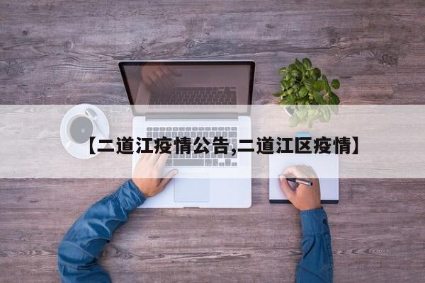 【二道江疫情公告,二道江区疫情】