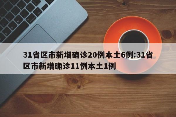 31省区市新增确诊20例本土6例:31省区市新增确诊11例本土1例