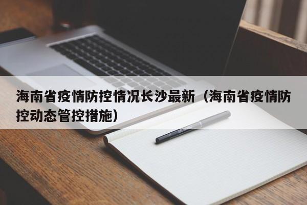 海南省疫情防控情况长沙最新(海南省疫情防控动态管控措施)