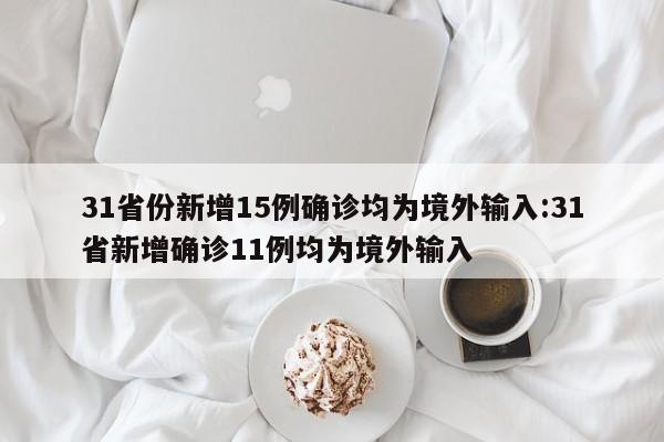 31省份新增15例确诊均为境外输入:31省新增确诊11例均为境外输入