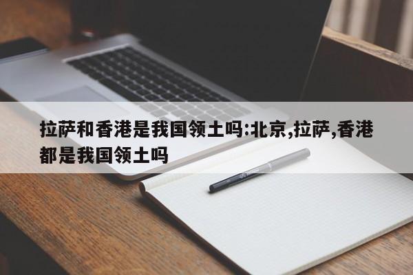 拉萨和香港是我国领土吗:北京,拉萨,香港都是我国领土吗