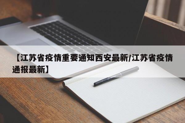 【江苏省疫情重要通知西安最新/江苏省疫情通报最新】