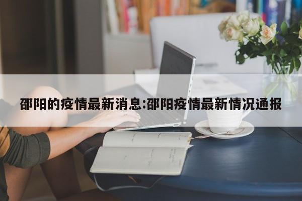 邵阳的疫情最新消息:邵阳疫情最新情况通报