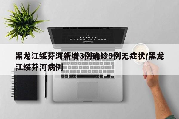 黑龙江绥芬河新增3例确诊9例无症状/黑龙江绥芬河病例