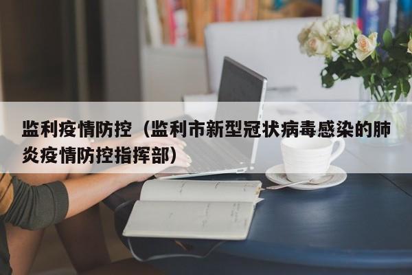 监利疫情防控(监利市新型冠状病毒感染的肺炎疫情防控指挥部)