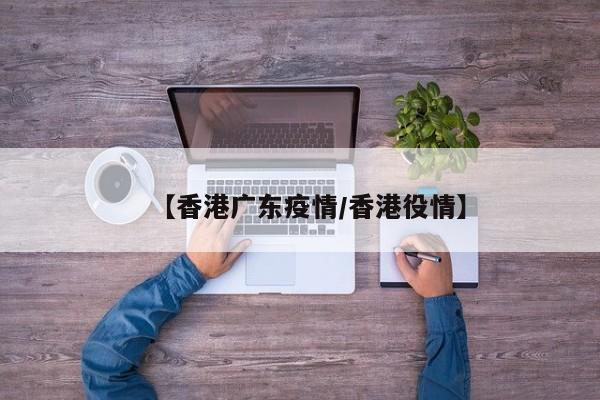 【香港广东疫情/香港役情】