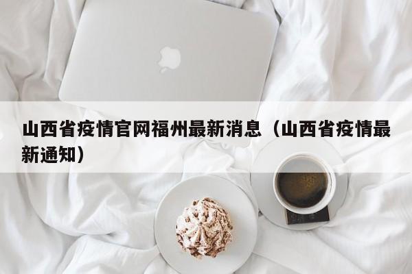 山西省疫情官网福州最新消息(山西省疫情最新通知)
