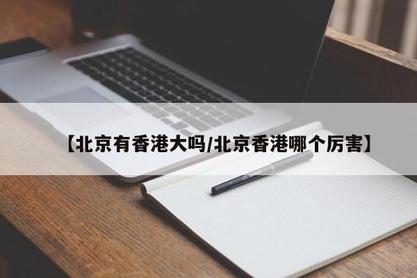 【北京有香港大吗/北京香港哪个厉害】