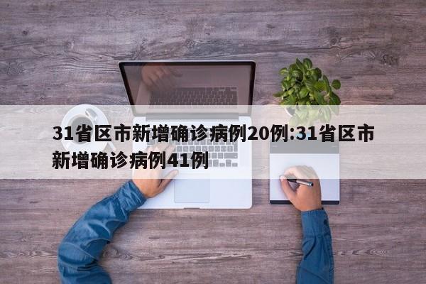 31省区市新增确诊病例20例:31省区市新增确诊病例41例