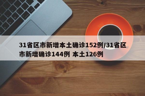 31省区市新增本土确诊152例/31省区市新增确诊144例 本土126例