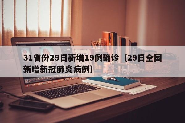 31省份29日新增19例确诊(29日全国新增新冠肺炎病例)