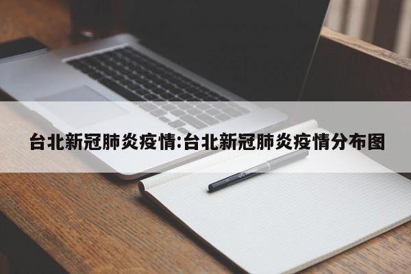 台北新冠肺炎疫情:台北新冠肺炎疫情分布图