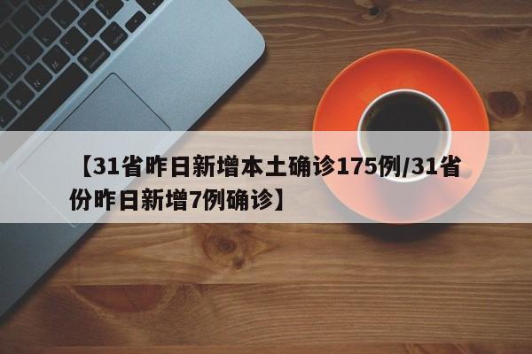 【31省昨日新增本土确诊175例/31省份昨日新增7例确诊】