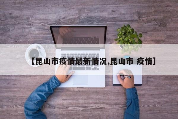 【昆山市疫情最新情况,昆山市 疫情】