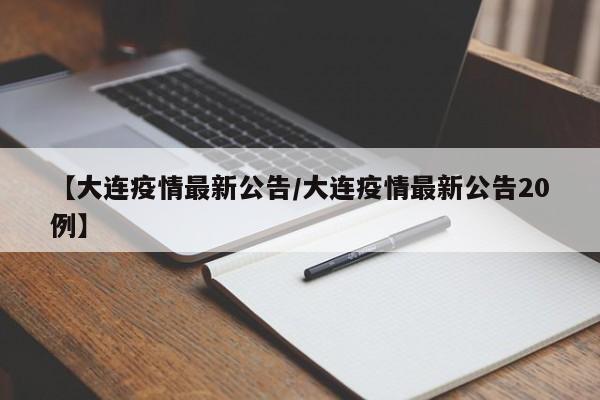 【大连疫情最新公告/大连疫情最新公告20例】