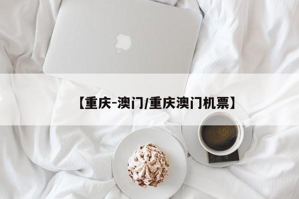 【重庆-澳门/重庆澳门机票】