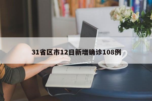 31省区市12日新增确诊108例