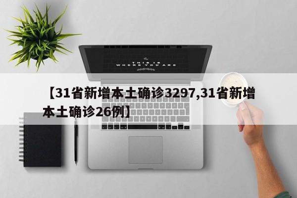 【31省新增本土确诊3297,31省新增本土确诊26例】