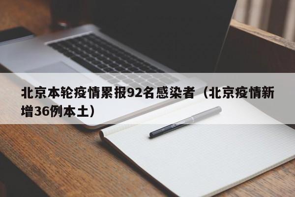 北京本轮疫情累报92名感染者（北京疫情新增36例本土）
