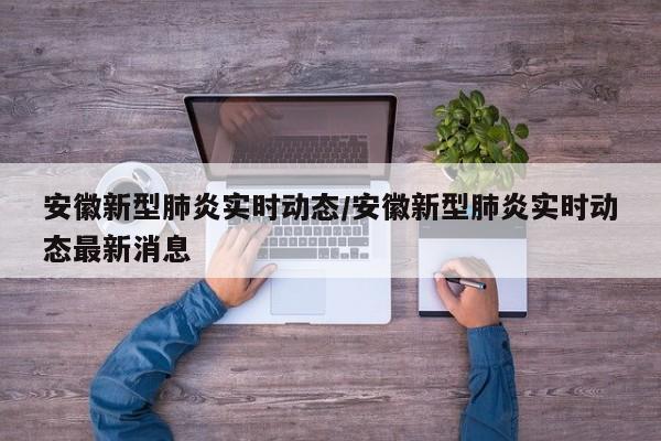 安徽新型肺炎实时动态/安徽新型肺炎实时动态最新消息