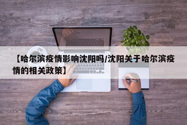 【哈尔滨疫情影响沈阳吗/沈阳关于哈尔滨疫情的相关政策】