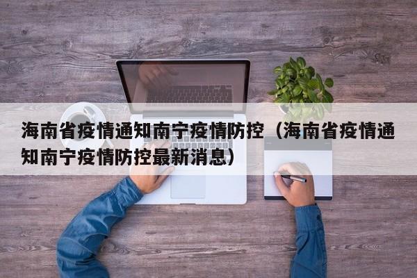 海南省疫情通知南宁疫情防控(海南省疫情通知南宁疫情防控最新消息)