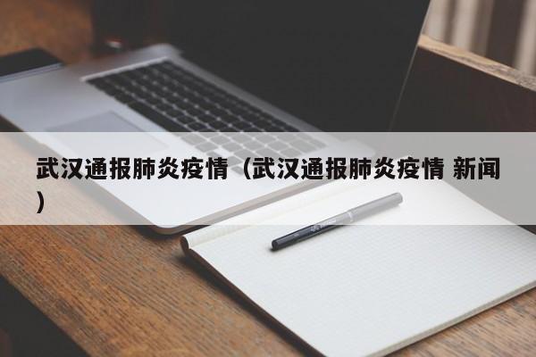 武汉通报肺炎疫情(武汉通报肺炎疫情 新闻)